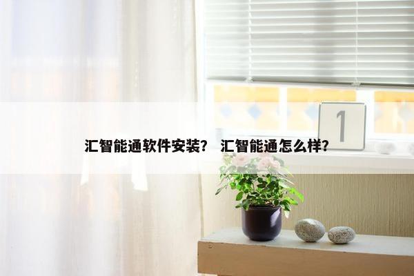 汇智能通软件安装？ 汇智能通怎么样？