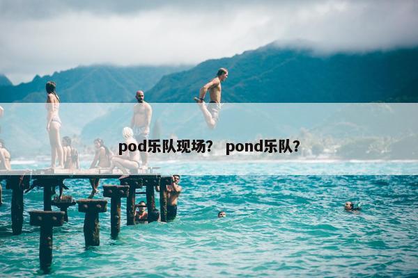 pod乐队现场？ pond乐队？