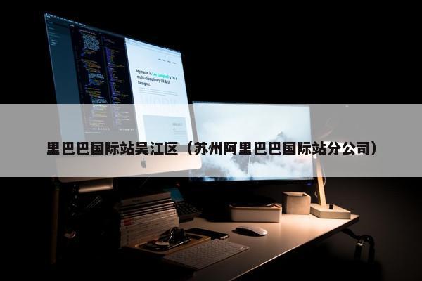 里巴巴国际站吴江区（苏州阿里巴巴国际站分公司）