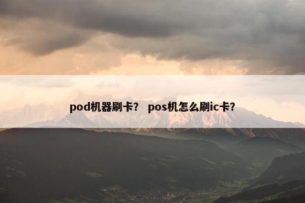 pod机器刷卡？ pos机怎么刷ic卡？