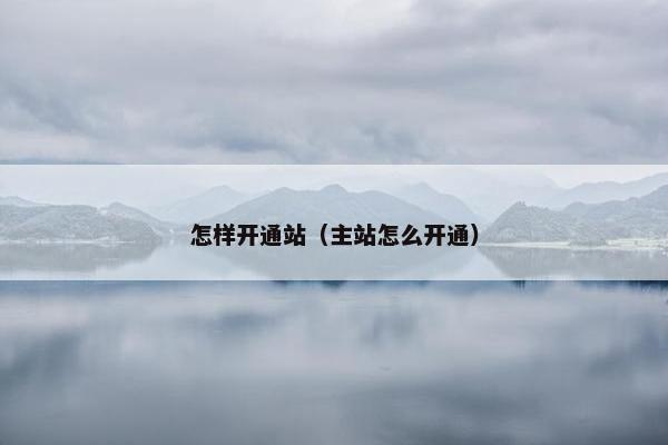 怎样开通站（主站怎么开通）
