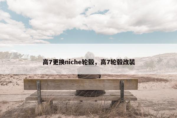 高7更换niche轮毂，高7轮毂改装