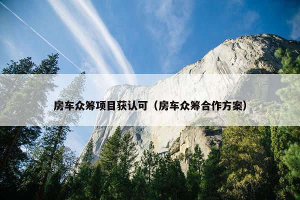 房车众筹项目获认可（房车众筹合作方案）