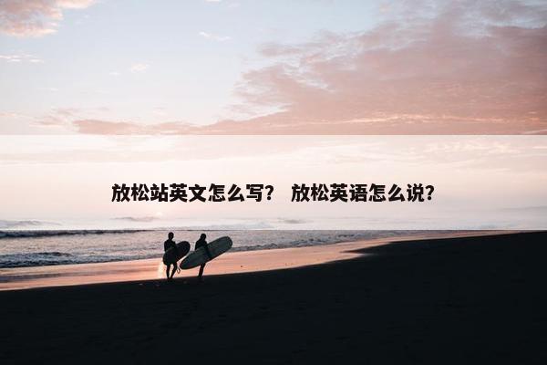 放松站英文怎么写？ 放松英语怎么说？