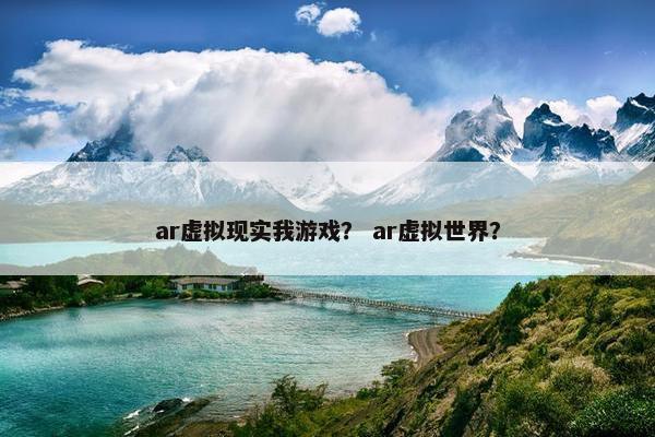 ar虚拟现实我游戏？ ar虚拟世界？
