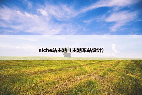 niche站主题（主题车站设计）