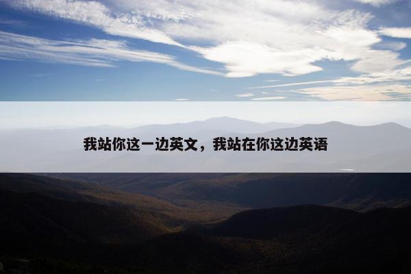 我站你这一边英文，我站在你这边英语