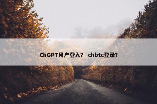 ChGPT用户登入？ chbtc登录？