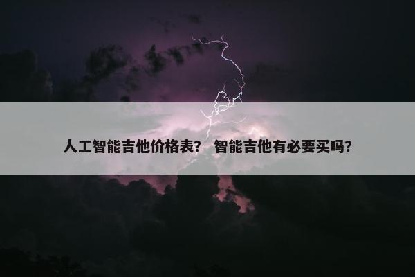 人工智能吉他价格表？ 智能吉他有必要买吗？