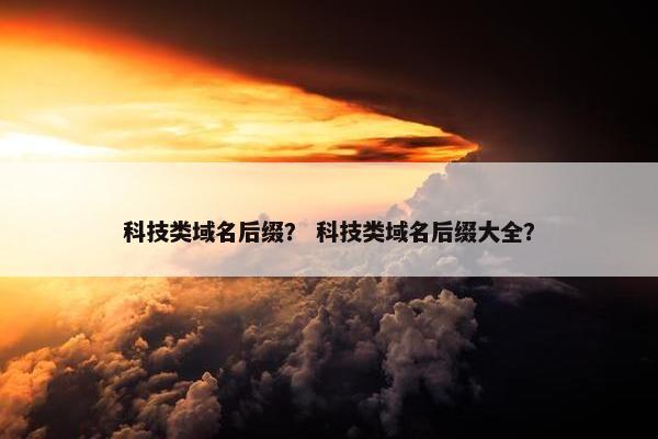 科技类域名后缀？ 科技类域名后缀大全？