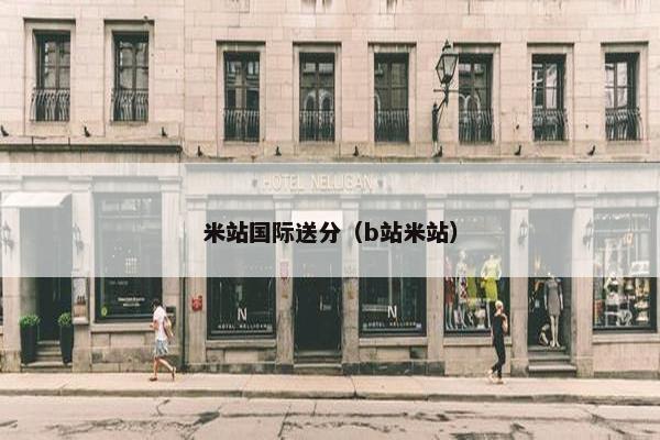 米站国际送分（b站米站）