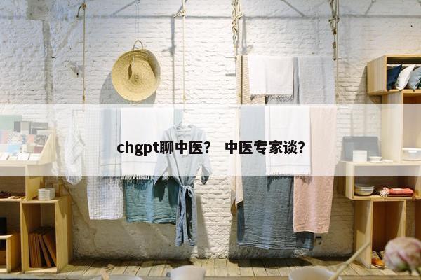 chgpt聊中医？ 中医专家谈？