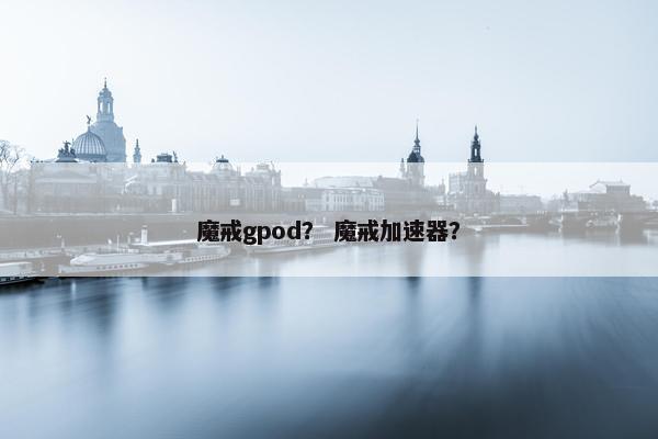 魔戒gpod？ 魔戒加速器？