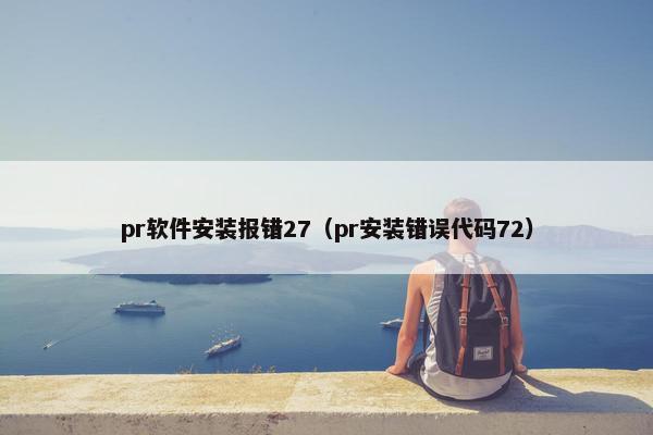 pr软件安装报错27（pr安装错误代码72）