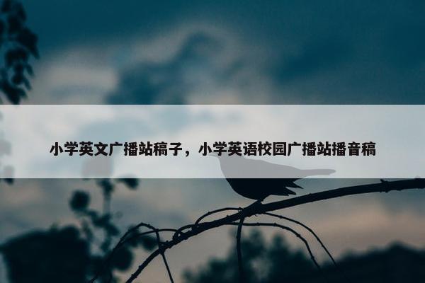小学英文广播站稿子，小学英语校园广播站播音稿