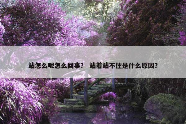 站怎么呢怎么回事？ 站着站不住是什么原因？