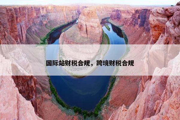 国际站财税合规，跨境财税合规