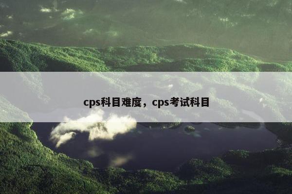 cps科目难度，cps考试科目