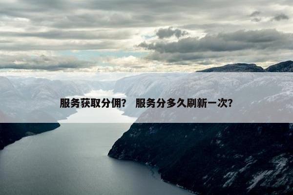 服务获取分佣？ 服务分多久刷新一次？