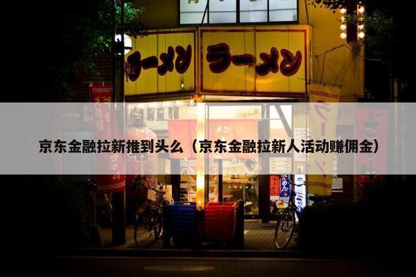 京东金融拉新推到头么（京东金融拉新人活动赚佣金）