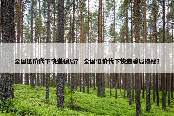 全国低价代下快递骗局？ 全国低价代下快递骗局揭秘？