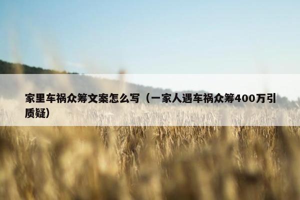 家里车祸众筹文案怎么写（一家人遇车祸众筹400万引质疑）