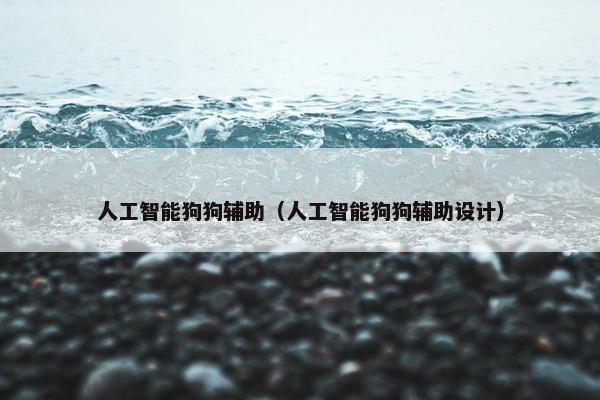 人工智能狗狗辅助（人工智能狗狗辅助设计）