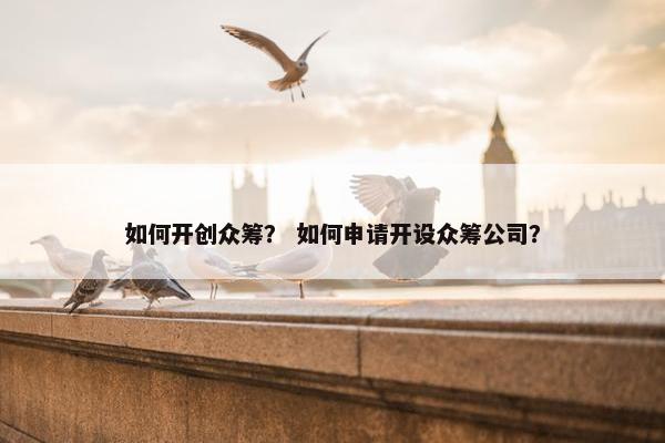 如何开创众筹？ 如何申请开设众筹公司？