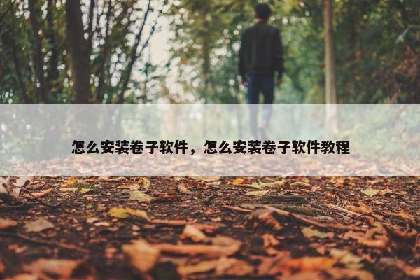 怎么安装卷子软件，怎么安装卷子软件教程