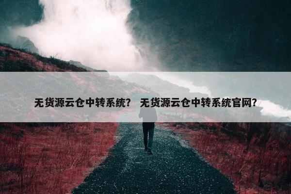 无货源云仓中转系统？ 无货源云仓中转系统官网？