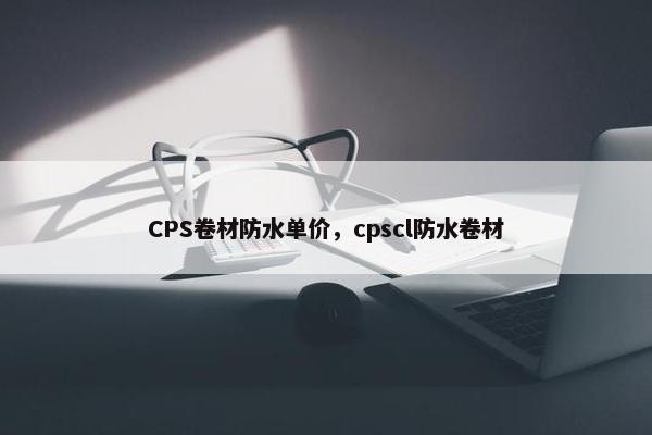 CPS卷材防水单价，cpscl防水卷材