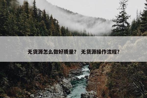 无货源怎么做好质量？ 无货源操作流程？
