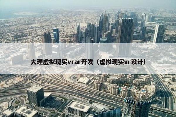 大理虚拟现实vrar开发（虚拟现实vr设计）