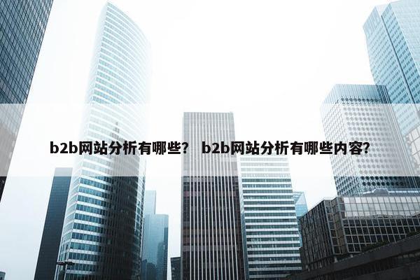 b2b网站分析有哪些？ b2b网站分析有哪些内容？