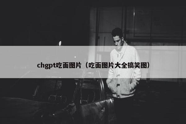chgpt吃面图片（吃面图片大全搞笑图）