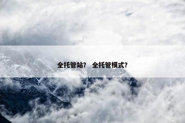 全托管站？ 全托管模式？
