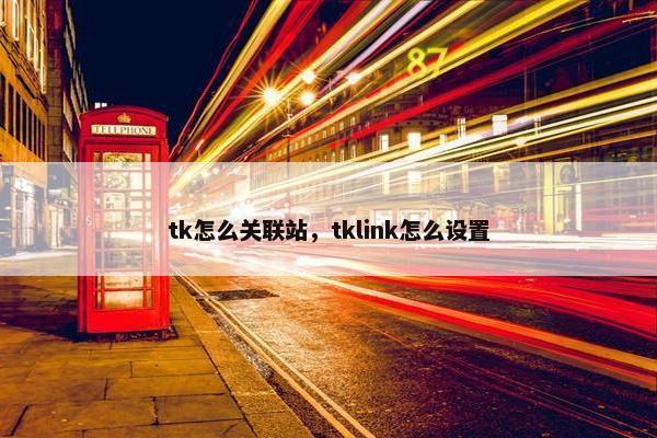 tk怎么关联站，tklink怎么设置