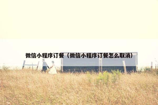 微信小程序订餐（微信小程序订餐怎么取消）