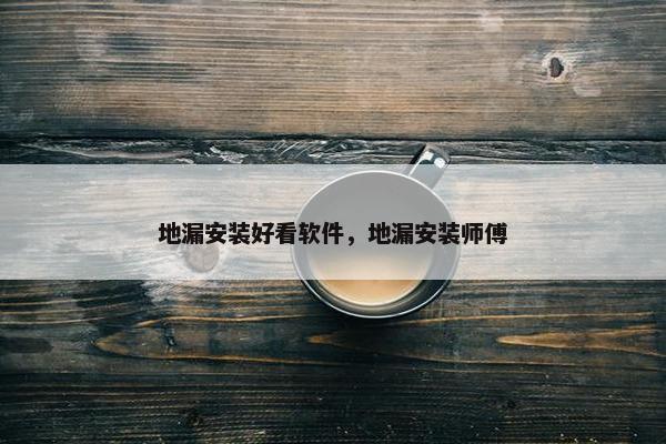 地漏安装好看软件，地漏安装师傅