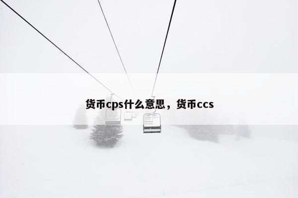 货币cps什么意思，货币ccs