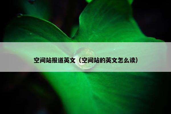 空间站报道英文（空间站的英文怎么读）