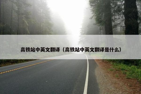 高铁站中英文翻译（高铁站中英文翻译是什么）