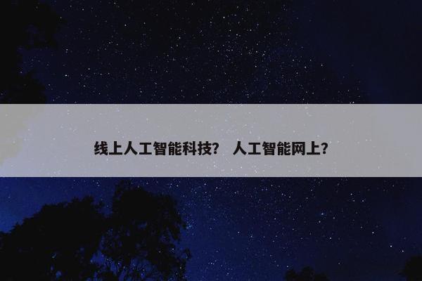 线上人工智能科技？ 人工智能网上？