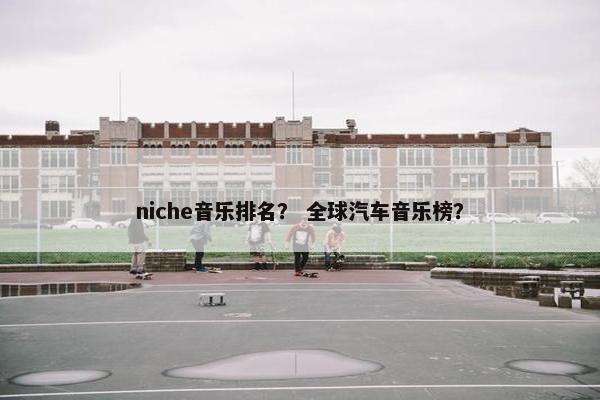 niche音乐排名？ 全球汽车音乐榜？