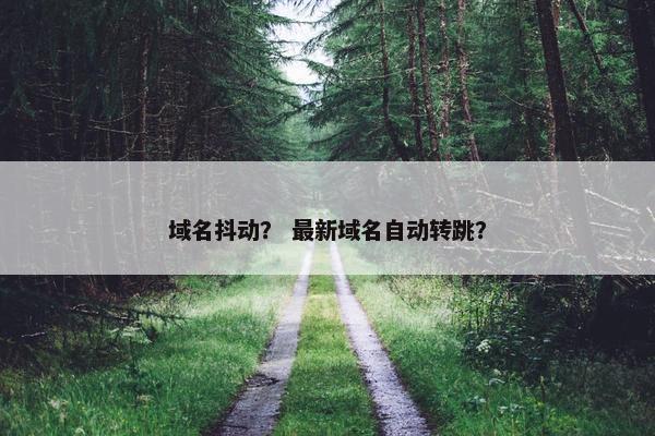 域名抖动？ 最新域名自动转跳？