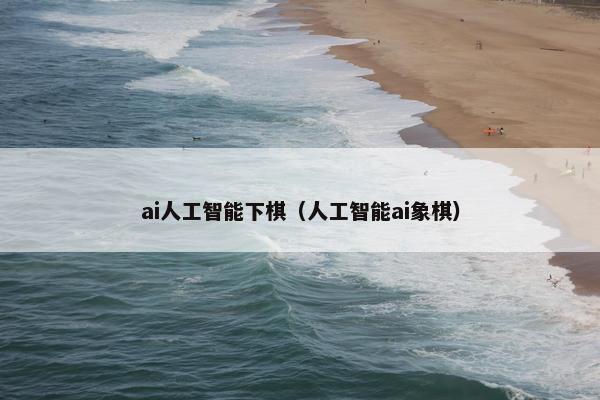 ai人工智能下棋（人工智能ai象棋）