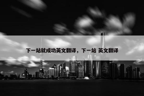 下一站就成功英文翻译，下一站 英文翻译