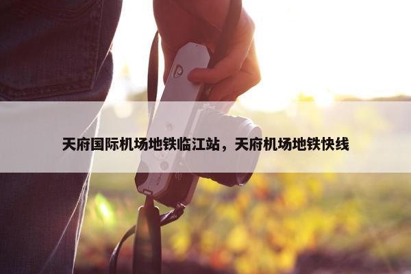 天府国际机场地铁临江站，天府机场地铁快线