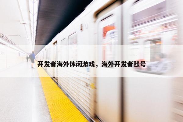 开发者海外休闲游戏，海外开发者账号