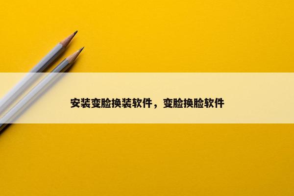 安装变脸换装软件，变脸换脸软件